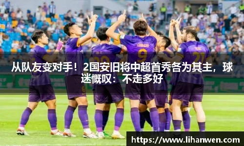 从队友变对手！2国安旧将中超首秀各为其主，球迷慨叹：不走多好